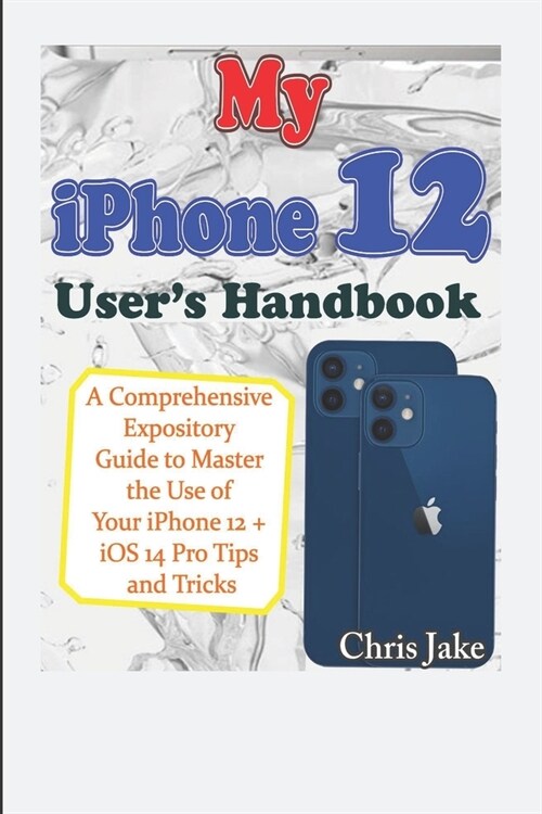My iPhone 12 Users Handbook: A Comprehensive Expository Guide to Master the Use of Your iPhone 12 + iOS 14 Pro Tips and Tricks (Paperback)