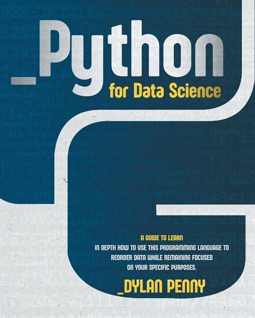 Python for Data Science: A Guide to Learn in Depth How to Use This Programming Language to Reorder Data While Remaining Focused on Your Specifi (Paperback)