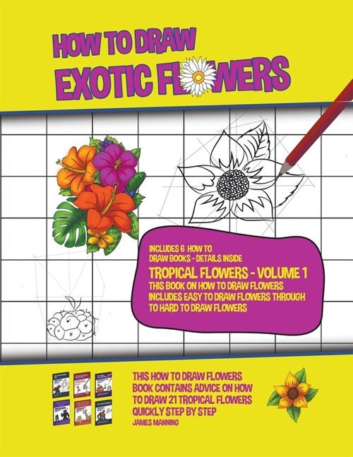 How to Draw Exotic Flowers - Tropical Flowers - Volume 1 (This Book on How to Draw Flowers Includes Easy to Draw Flowers Through to Hard to Draw Flowe (Paperback)