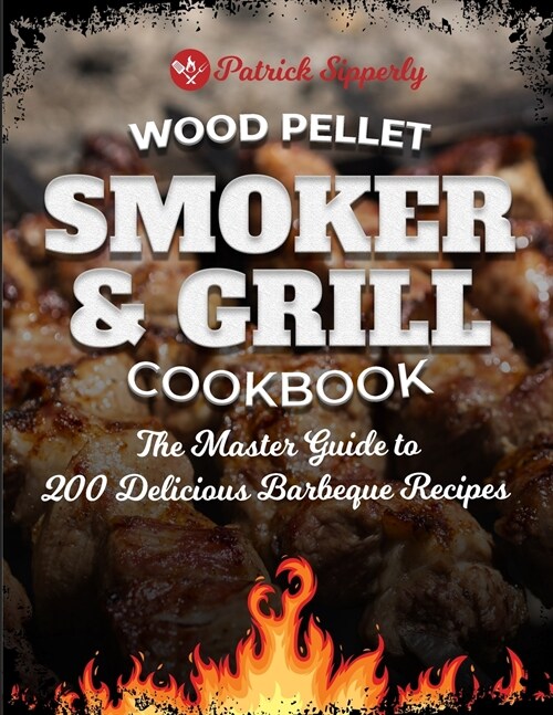 Wood Pellet Smoker & Grill Cookbook: The Master Guide to 200 Delicious Barbeque Recipes (Paperback)