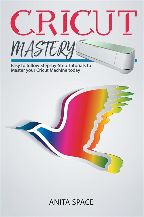 Cricut Mastery: Easy to follow Step-by-Step Tutorials to Master your CRICUT Machine today (Paperback)