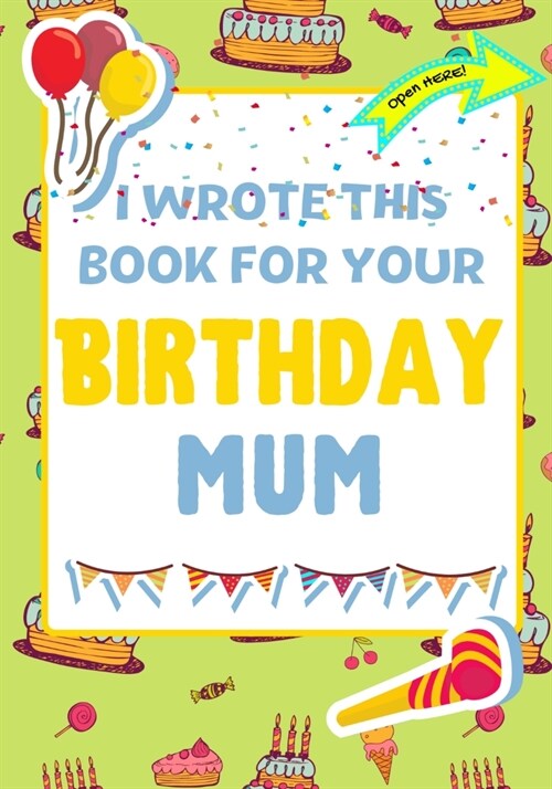 I Wrote This Book For Your Birthday Mum: The Perfect Birthday Gift For Kids to Create Their Very Own Book For Mum (Paperback)