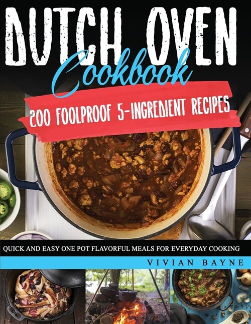 Dutch Oven Cookbook: 200 Foolproof 5-Ingredient Recipes. Quick and Easy One Pot Flavorful Meals for Everyday Cooking (Paperback)