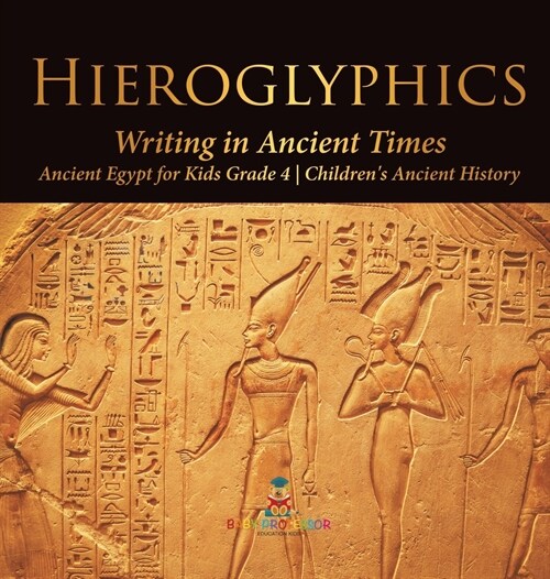Hieroglyphics: Writing in Ancient Times Ancient Egypt for Kids Grade 4 Childrens Ancient History (Hardcover)