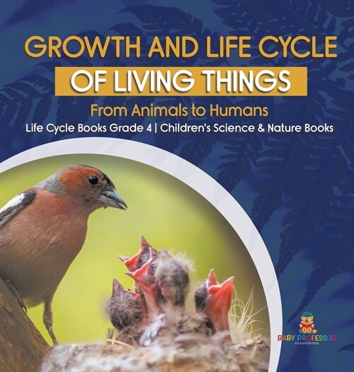Growth and Life Cycle of Living Things: From Animals to Humans Life Cycle Books Grade 4 Childrens Science & Nature Books (Hardcover)