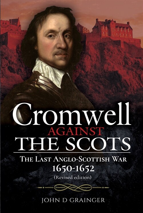 Cromwell Against the Scots : The Last Anglo-Scottish War 1650-1652 (Revised edition) (Hardcover, Revised ed.)