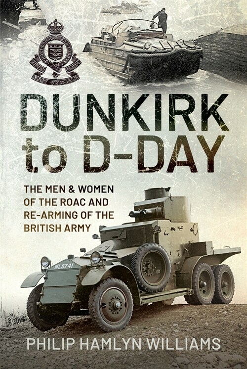 Dunkirk to D-Day : The Men and Women of the RAOC and Re-Arming the British Army (Hardcover)