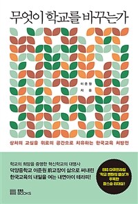 무엇이 학교를 바꾸는가 :상처의 교실을 위로의 공간으로 치유하는 한국교육 처방전 