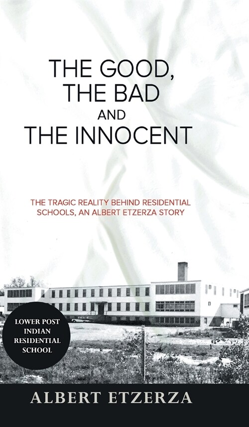 The Good, the Bad and the Innocent: The Tragic Reality Behind Residential Schools, an Albert Etzerza Story (Hardcover)