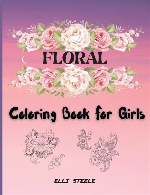 Floral Coloring Book For Girls: Cute Coloring Book For Girls And Teens, creative art with inspiring floral designs. (Paperback)