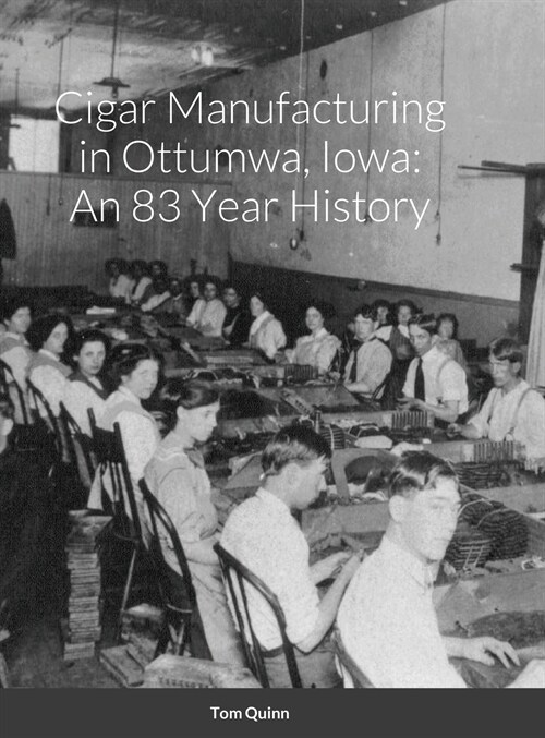 Cigar Manufacturing in Ottumwa, Iowa: An 83 Year History (Hardcover)