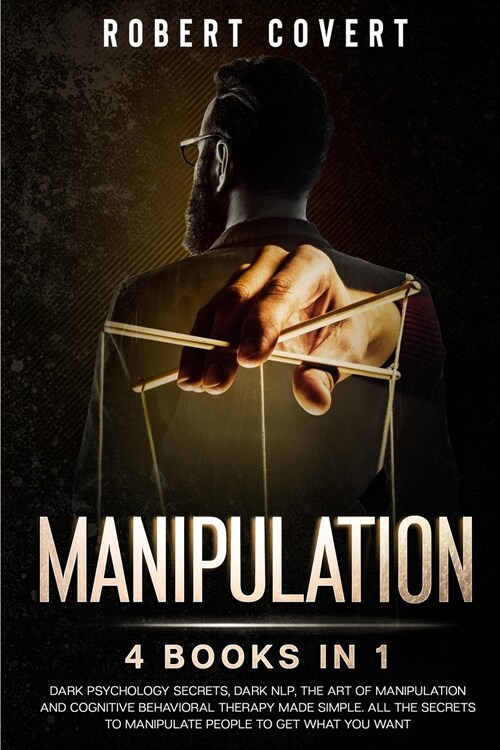 Manipulation: 4 Books in 1: Dark Psychology Secrets, Dark NLP, The Art of Manipulation and Cognitive Behavioral Therapy Made Simple. (Paperback)