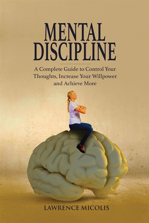 Mental Discipline: A Complete Guide to Control Your Thoughts, Increase Your Willpower and Achieve More (Paperback)