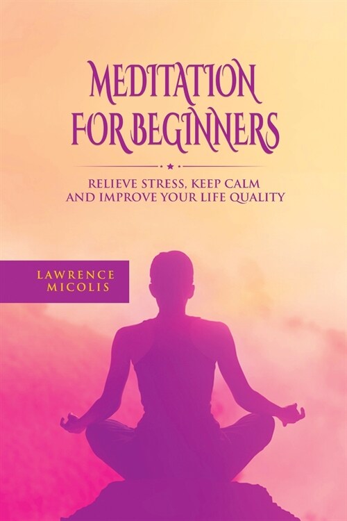 Meditation For Beginners: Relieve Stress, Keep Calm and Improve Your Life Quality (Paperback)