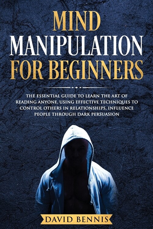 Mind Manipulation for Beginners: The Essential Guide to Learn the Art of Reading Anyone, Using Effective Techniques to Control Others in Relationships (Paperback)