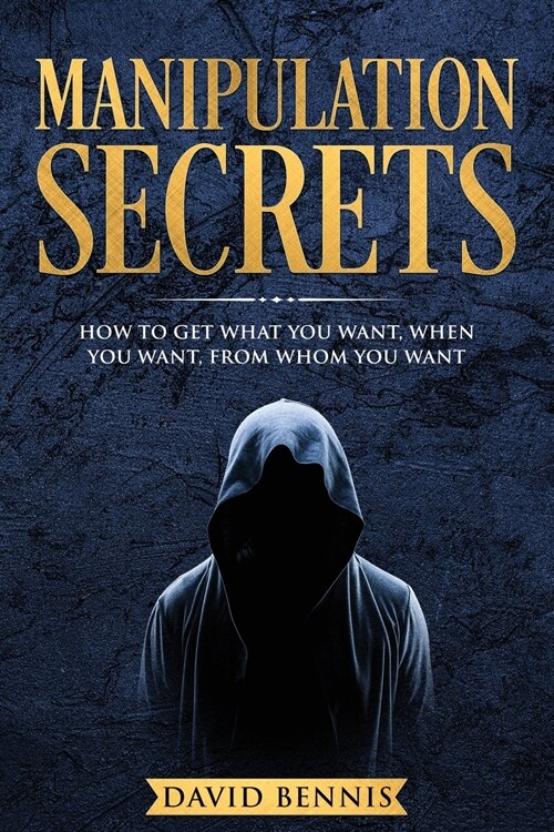 Manipulation Secrets: How to Get What You Want, When You Want, from Whom You Want (Paperback)