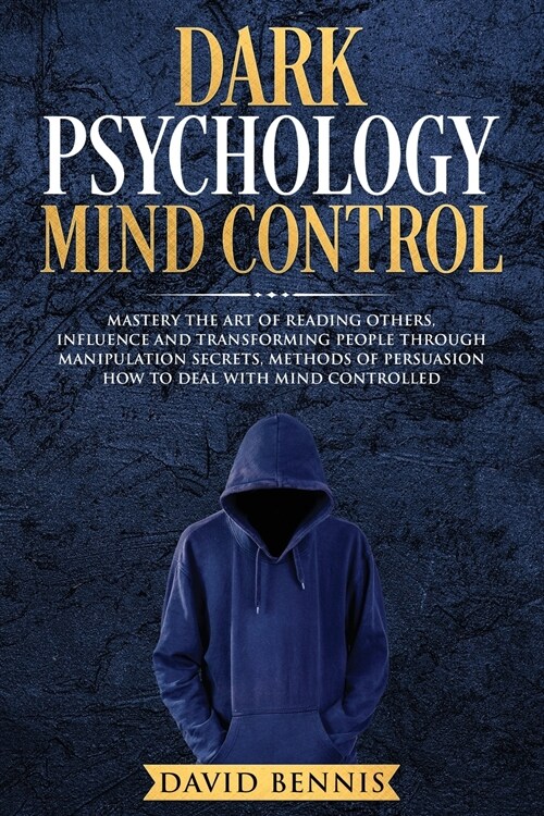 Dark Psychology Mind Control: Master the Art of Reading Others, Influence and Transforming People through Manipulation Secrets, Methods of Persuasio (Paperback)