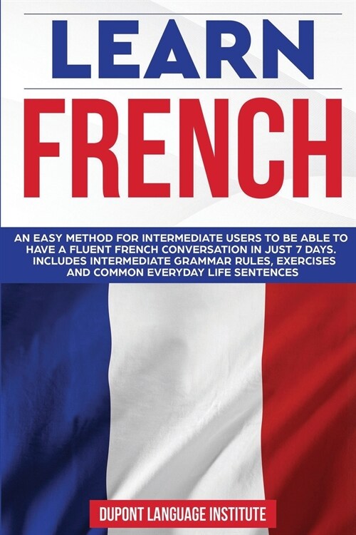 Learn French: An easy method for intermediate users to be able to have a fluent French conversation in just 7 days. Includes interme (Paperback)