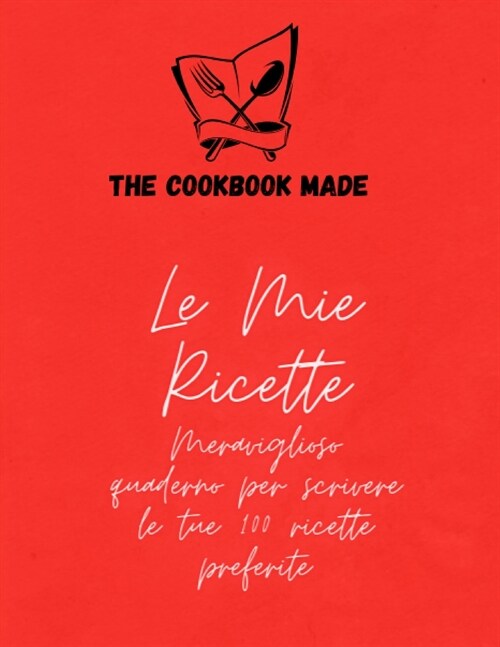 Le Mie Ricette: Meraviglioso quaderno per scrivere le tue 100 ricette preferite (Paperback)