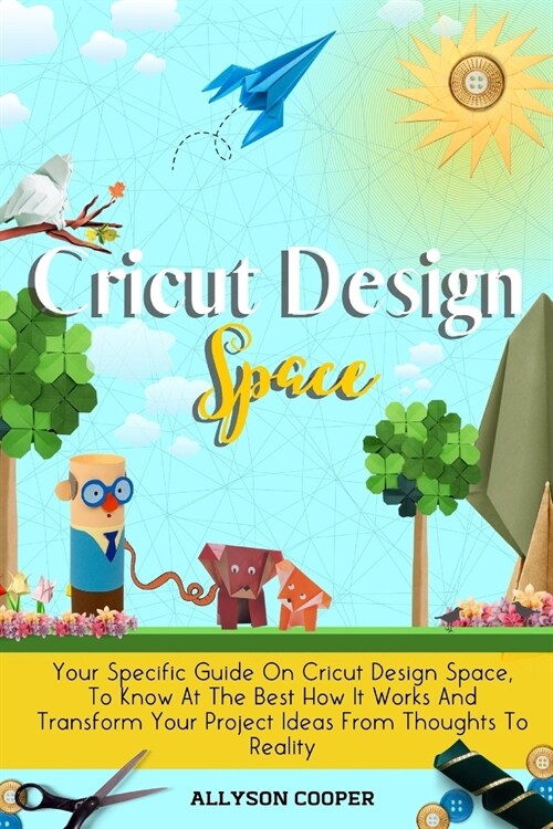 Cricut Design Space: Your Specific Guide On Cricut Design Space, To Know At The Best How It Works And Transform Your Project Ideas From Tho (Paperback)