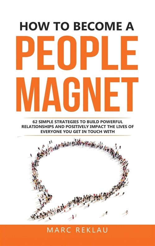 How to Become a People Magnet: 62 Simple Strategies to build powerful relationships and positively impact the lives of everyone you get in touch with (Hardcover)