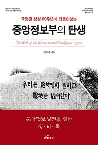 (국정원 창설 60주년에 되돌아보는) 중앙정보부의 탄생 =The birth of the Korean central intelligence agency 