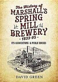 The History of  Marshalls Spring Mill Brewery 1833-95 Its Associations  & Public Houses (Paperback)