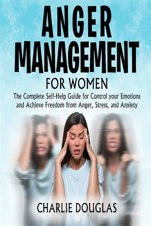 Anger Management for Women: The Complete Self-Help Guide for Control your Emotions and Achieve Freedom from Anger, Stress, and Anxiety (Paperback)