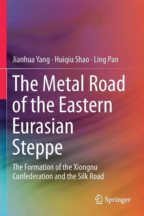 The Metal Road of the Eastern Eurasian Steppe: The Formation of the Xiongnu Confederation and the Silk Road (Paperback, 2020)