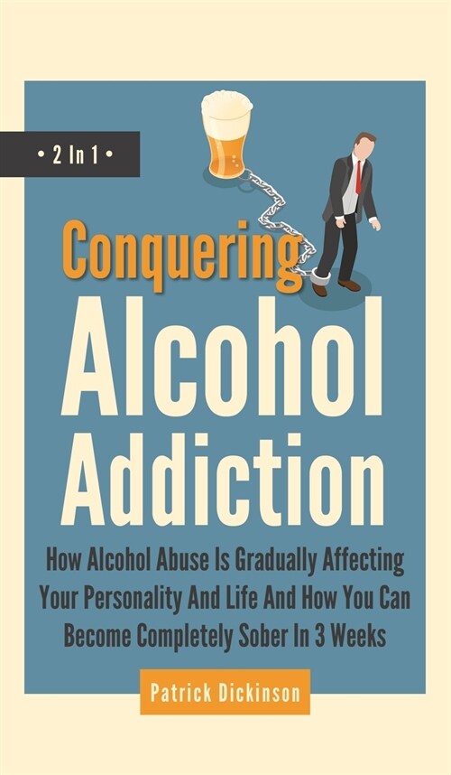 Conquering Alcohol Addiction 2 In 1: How Alcohol Abuse Is Gradually Affecting Your Personality And Life And How You Can Become Completely Sober In 3 W (Hardcover)