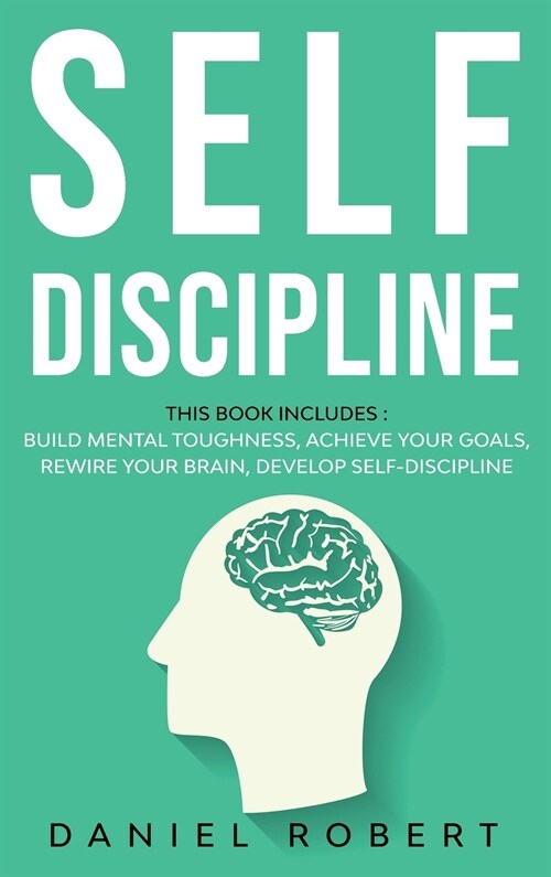 Self Discipline: This Book Includes: Achieve Your Goals Build Mental Toughness Develop Self Discipline Rewire Your Brain (Hardcover)