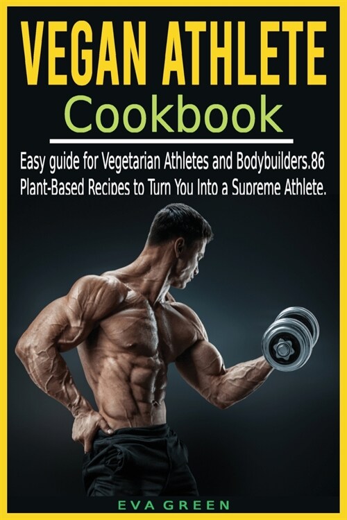 Vegan Athlete Cookbook: Easy guide for Vegetarian Athletes and Bodybuilders. 86 Plant-Based Recipes to Turn You Into a Supreme Athlete. (Paperback)
