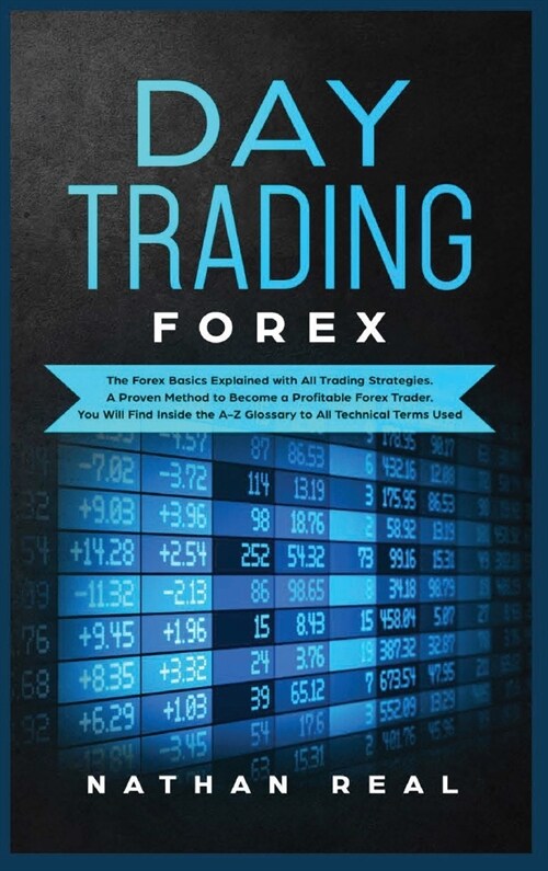 Day Trading Forex: The Forex Basics Explained With All Trading Strategies. A Proven Method To Become A Profitable Forex Trader. You Will (Hardcover)
