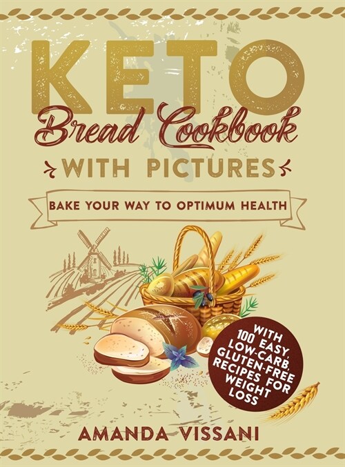 Keto Bread Cookbook with Pictures: Bake your Way to Optimum Health with 100 Easy, Low-Carb, Gluten-Free Recipes for Weight Loss (Hardcover)
