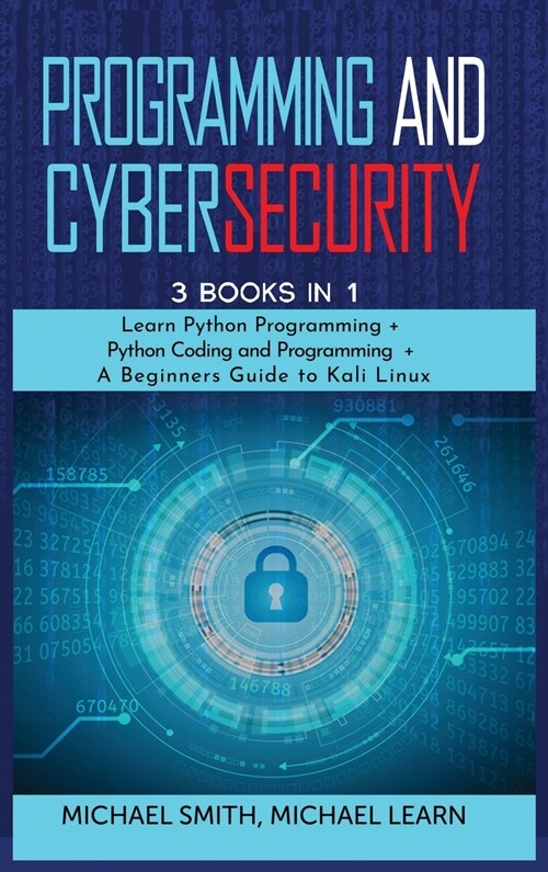 programming and cybersecurity: 3 BOOKS IN 1: Learn Python Programming + Python Coding and Programming + A Beginners Guide to Kali Linux (Hardcover)