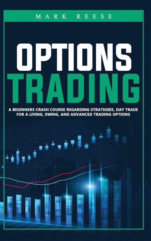 Options trading: A beginners crash course regarding strategies, day trade for a living, swing, and advanced trading options (Hardcover)