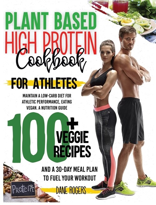 Plant Based High Protein Cookbook for Athletes: Maintain a Low-Carb Diet for Athletic Performance, Eating Vegan. A Nutrition Guide, 100+ Veggie Recipe (Hardcover)
