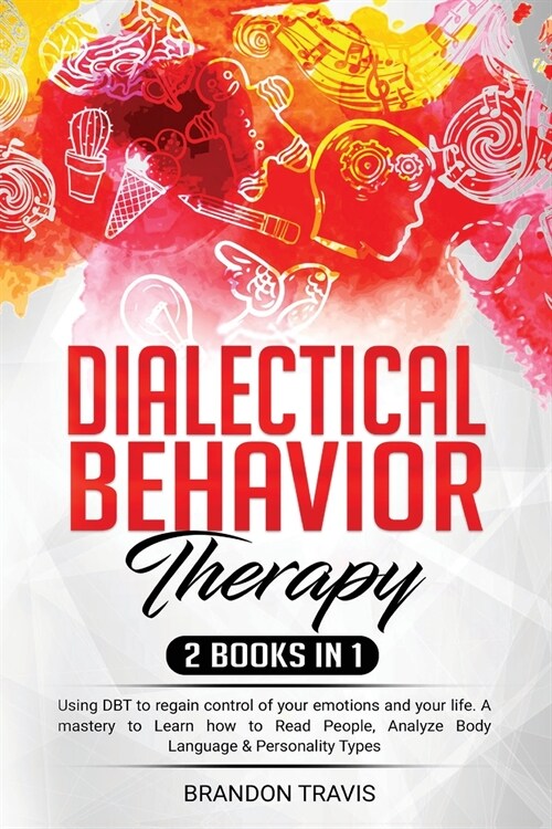 Dialectical Behavior Therapy 2 Books in 1: - Using DBT to regain control of your emotions and your life. A mastery to Learn how to Read People, Analyz (Paperback)