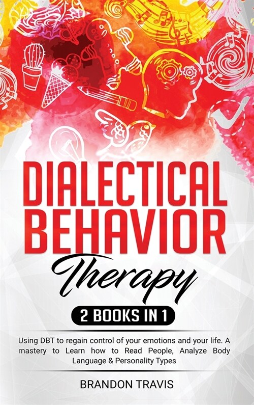 - Dialectical Behavior Therapy 2 Books in 1 -: - Using DBT to regain control of your emotions and your life. A mastery to Learn how to Read People, An (Hardcover)
