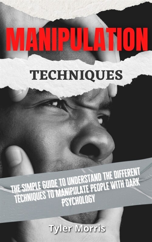 Manipulation Techniques: The Simple Guide To Understand The Different Techniques To Manipulate People With Dark Psychology (Hardcover)