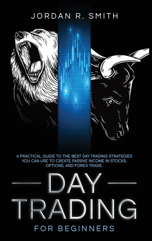 Day Trading for Beginners: A Practical Guide to the Best Day Trading Strategies You Can Use to Create Passive Income in Stocks, Options, and Fore (Hardcover)