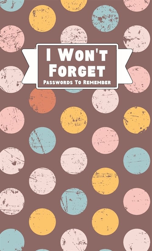 I Wont Forget Passwords To Remember: Hardback Cover Password Tracker And Information Keeper With Alphabetical Index For Social Media, Website and Onl (Hardcover)