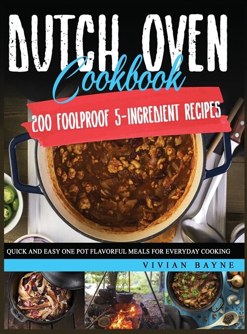 Dutch Oven Cookbook: 200 Foolproof 5-Ingredient Recipes. Quick and Easy One Pot Flavorful Meals for Everyday Cooking (Hardcover)