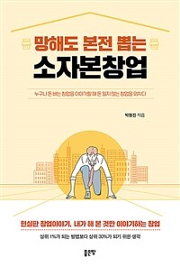 (망해도 본전 뽑는) 소자본창업 :누구나 돈 버는 창업을 이야기할 때 돈 잃지 않는 창업을 외치다 