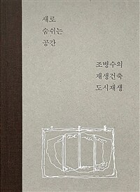 새로 숨쉬는 공간 :조병수의 재생건축 도시재생 