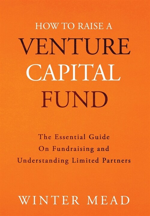 How To Raise A Venture Capital Fund: The Essential Guide on Fundraising and Understanding Limited Partners (Hardcover)
