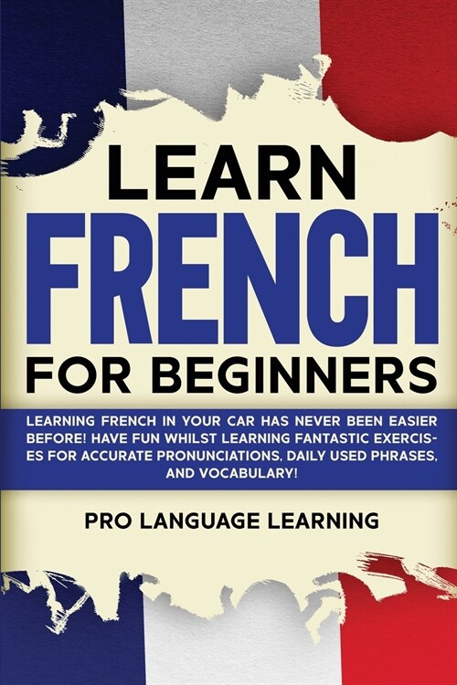 Learn French for Beginners: Learning French in Your Car Has Never Been Easier Before! Have Fun Whilst Learning Fantastic Exercises for Accurate Pr (Paperback)