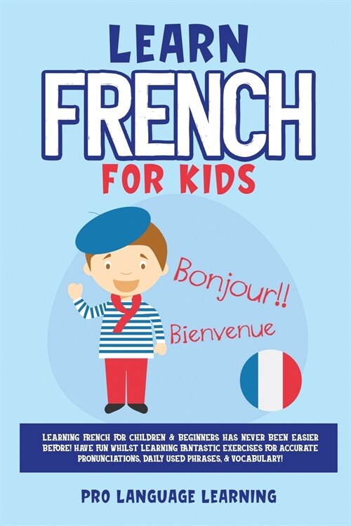 Learn French for Kids: Learning French for Children & Beginners Has Never Been Easier Before! Have Fun Whilst Learning Fantastic Exercises fo (Paperback)