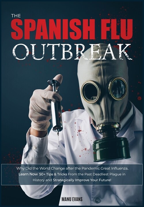 The Spanish Flu OUTBREAK: Why Did the World Change after the Pandemic Great Influenza. Learn Now 50+ Tips & Tricks from the Past Deadliest Plagu (Paperback)