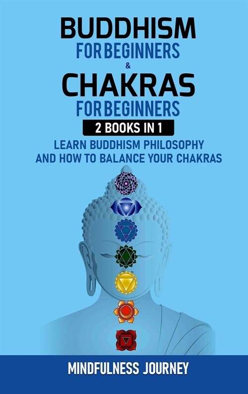 Buddhism for Beginnners and Chakras for Beginnners: 2 Books in 1: Learn Buddhism Philosophy and how to Balance your Chakras (Hardcover)